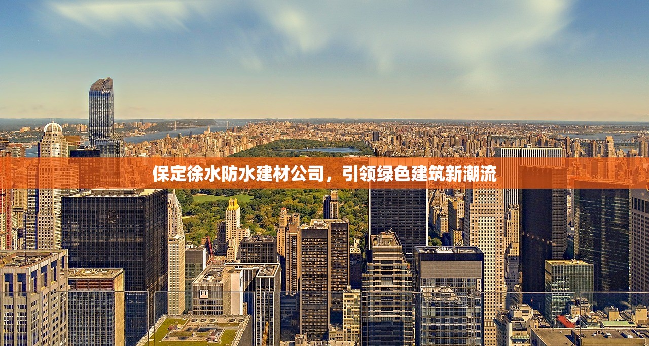 保定徐水防水建材公司，引领绿色建筑新潮流