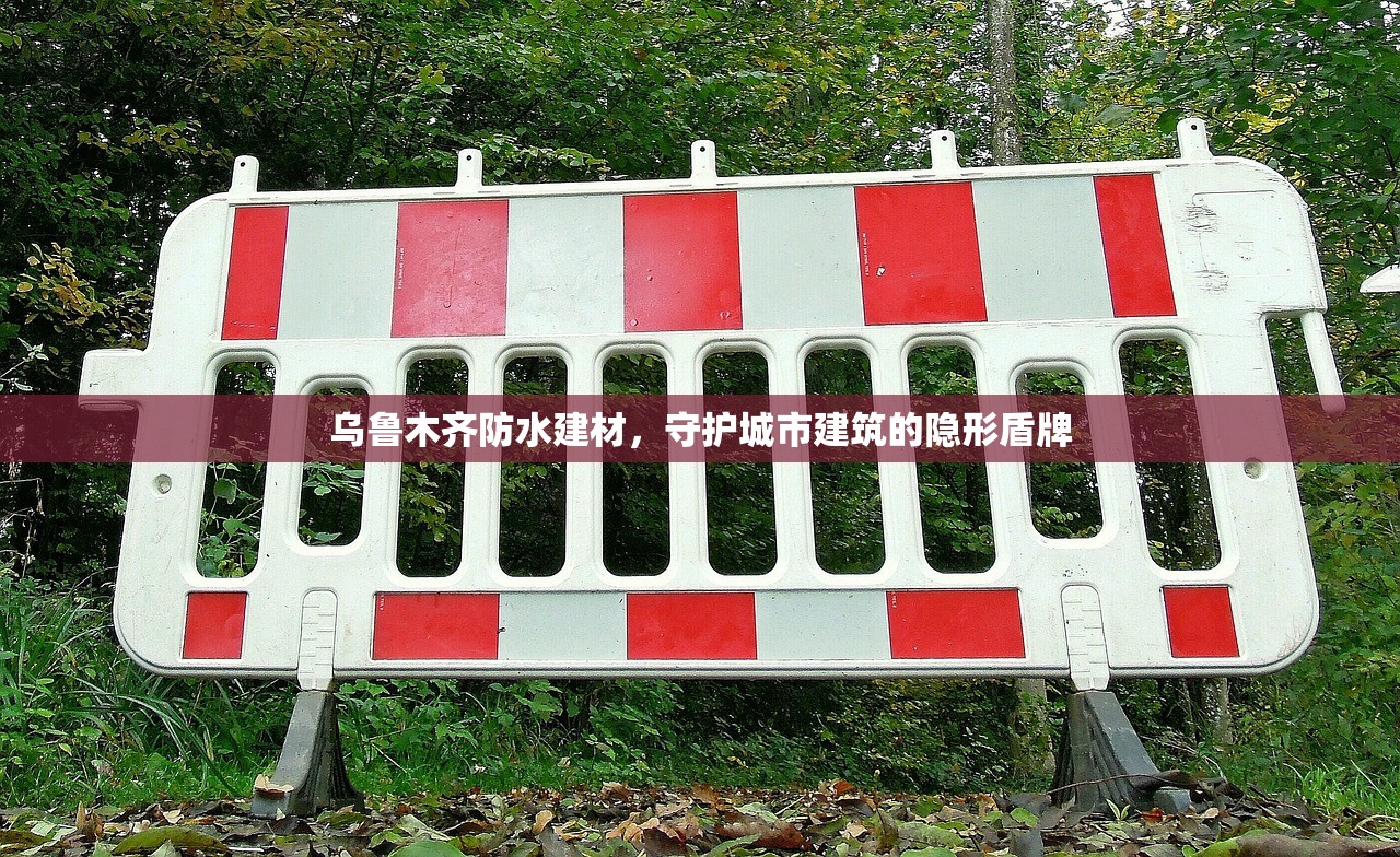 乌鲁木齐防水建材，守护城市建筑的隐形盾牌