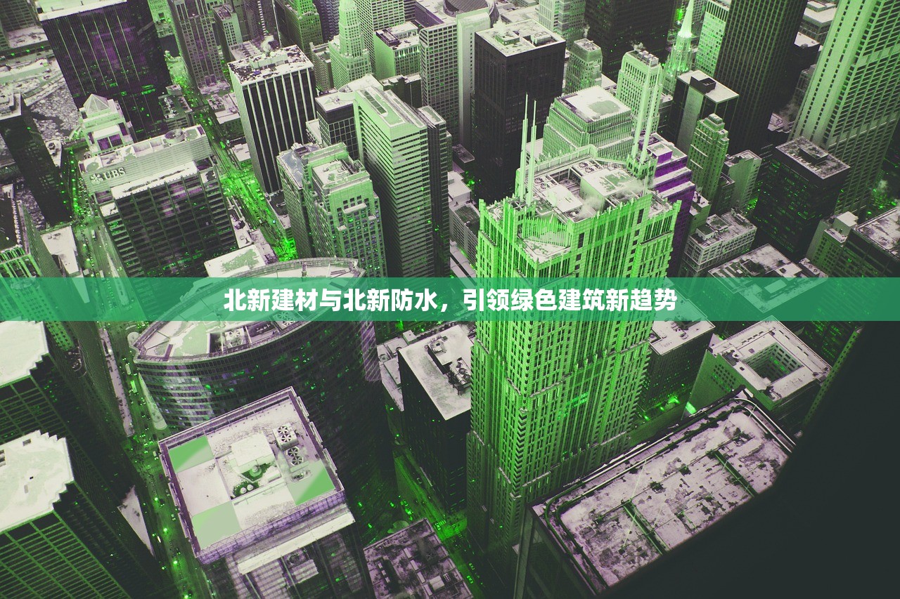 北新建材与北新防水，引领绿色建筑新趋势