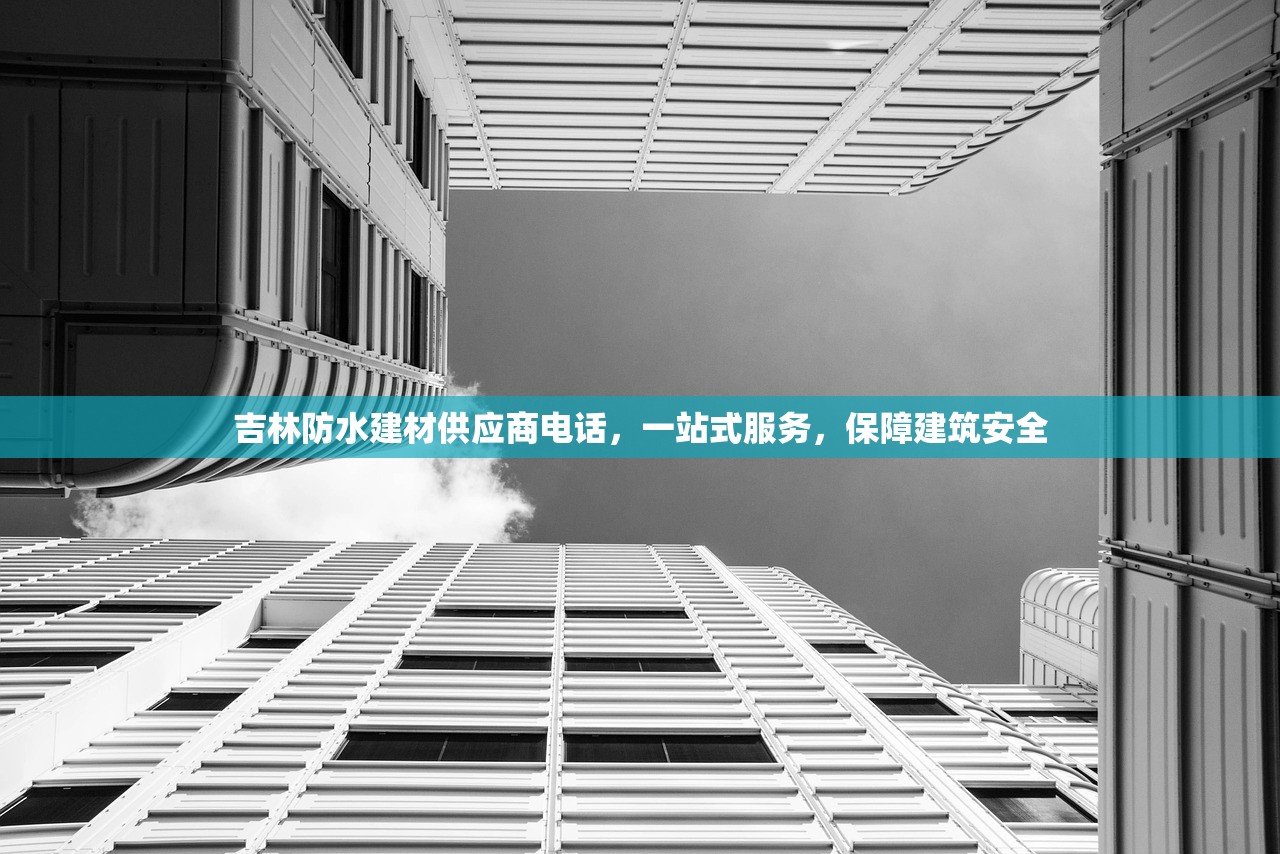 吉林防水建材供应商电话，一站式服务，保障建筑安全