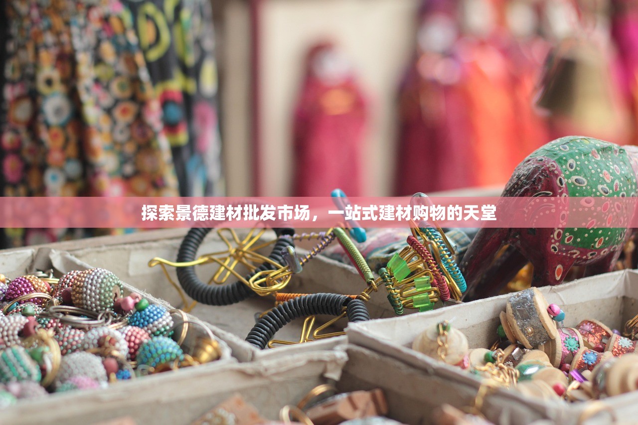 探索景德建材批发市场，一站式建材购物的天堂