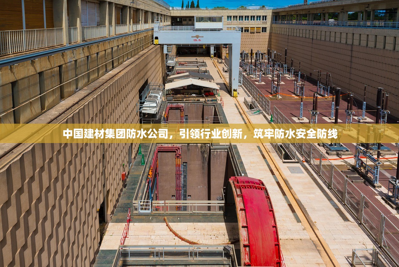 中国建材集团防水公司，引领行业创新，筑牢防水安全防线