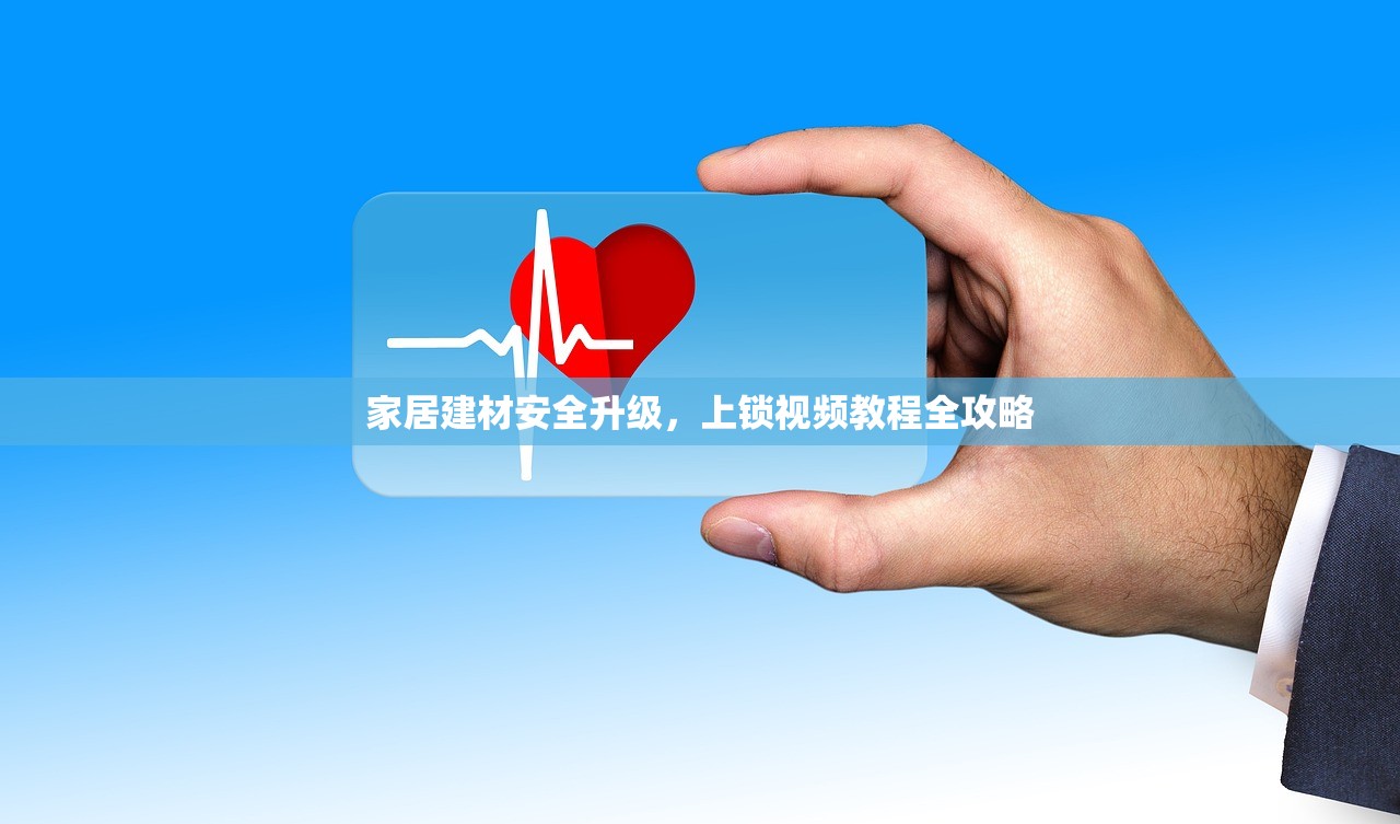 家居建材安全升级，上锁视频教程全攻略