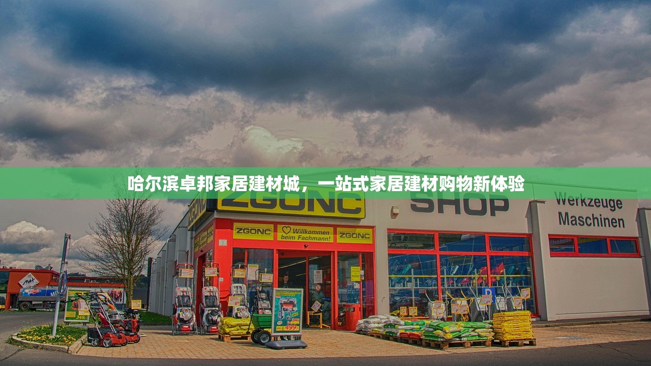 哈尔滨卓邦家居建材城，一站式家居建材购物新体验