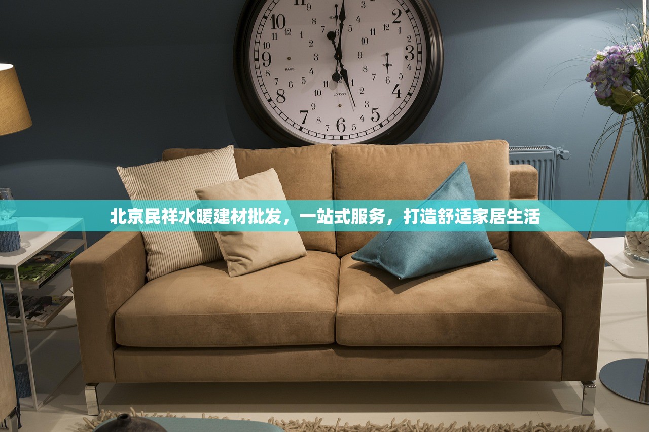 北京民祥水暖建材批发，一站式服务，打造舒适家居生活