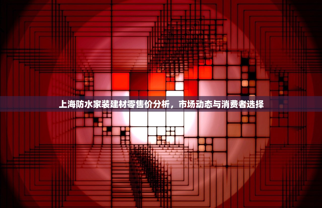 上海防水家装建材零售价分析，市场动态与消费者选择