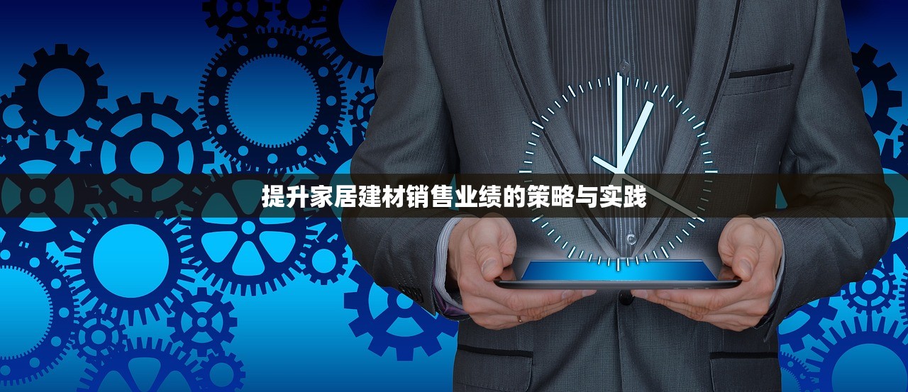 提升家居建材销售业绩的策略与实践