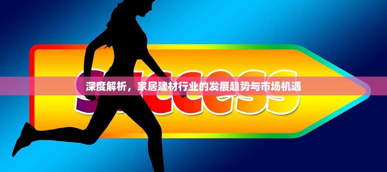 深度解析，家居建材行业的发展趋势与市场机遇
