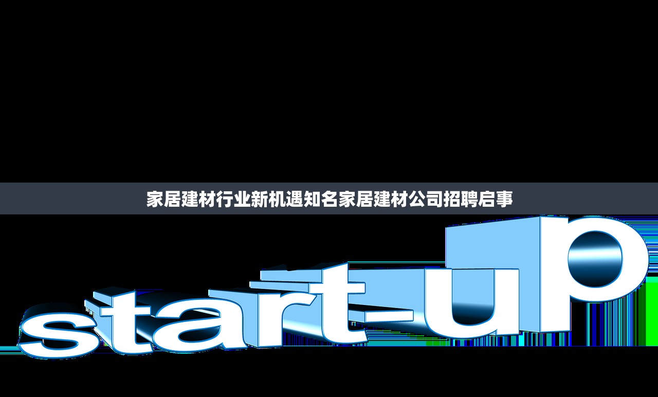 家居建材行业新机遇知名家居建材公司招聘启事