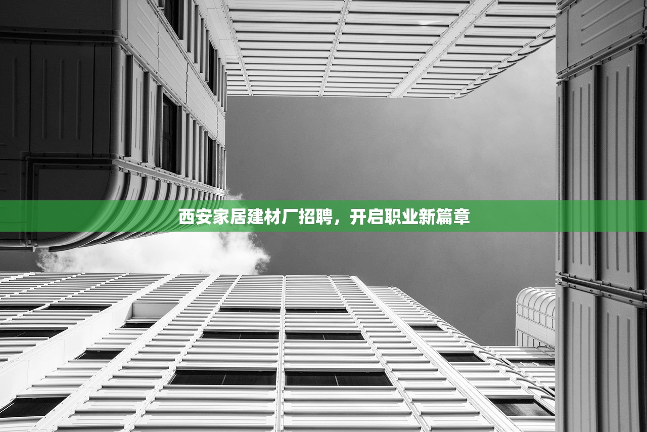 西安家居建材厂招聘，开启职业新篇章