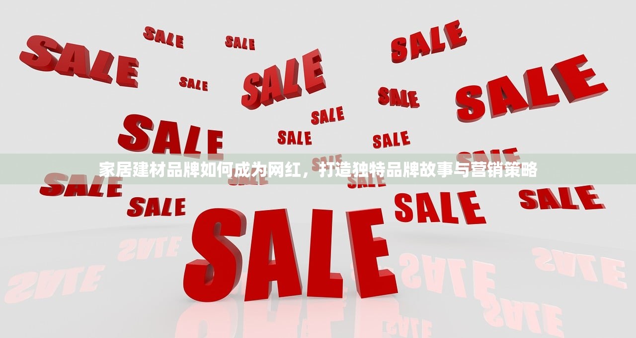 家居建材品牌如何成为网红，打造独特品牌故事与营销策略