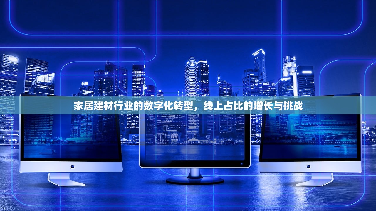 家居建材行业的数字化转型，线上占比的增长与挑战