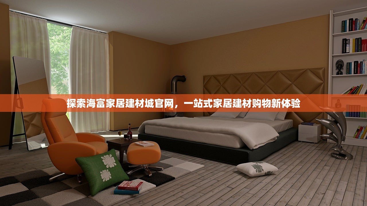 探索海富家居建材城官网，一站式家居建材购物新体验