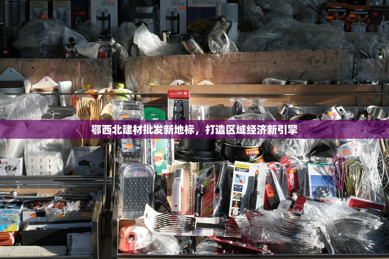 鄂西北建材批发新地标，打造区域经济新引擎