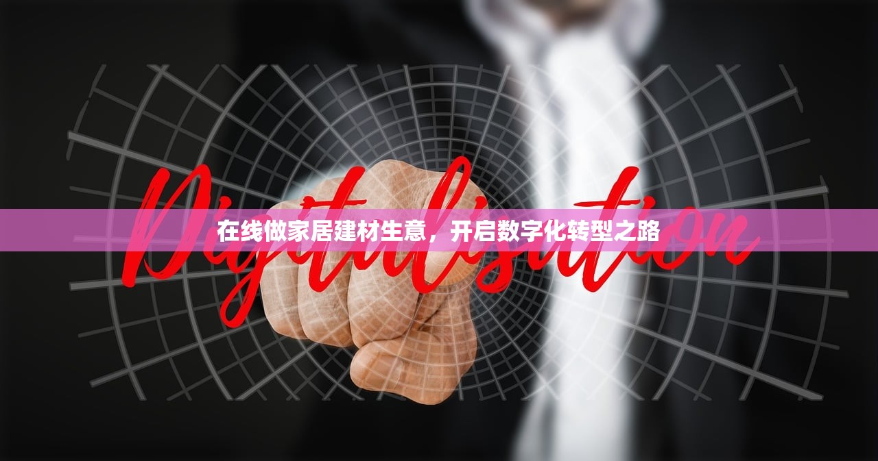 在线做家居建材生意，开启数字化转型之路