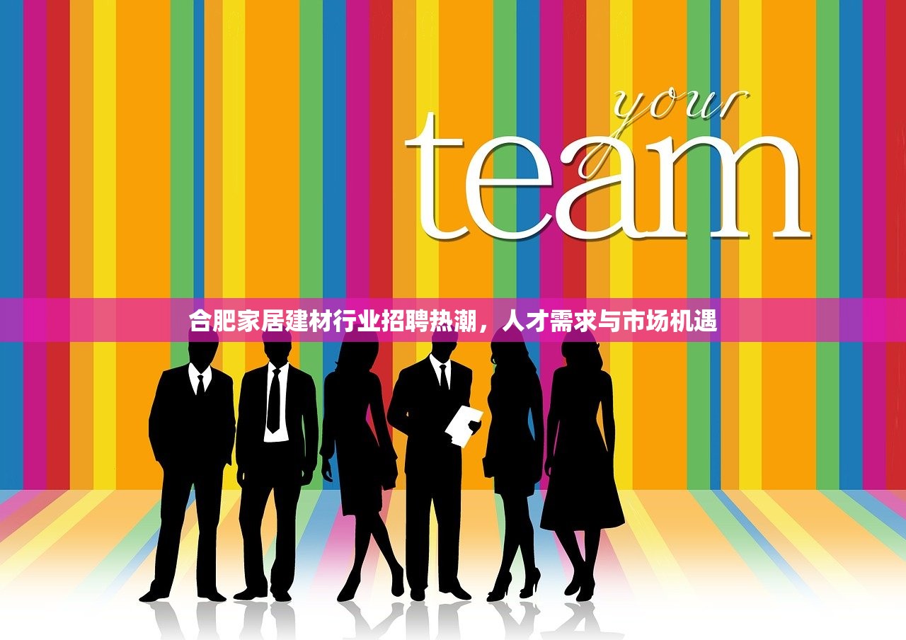合肥家居建材行业招聘热潮，人才需求与市场机遇