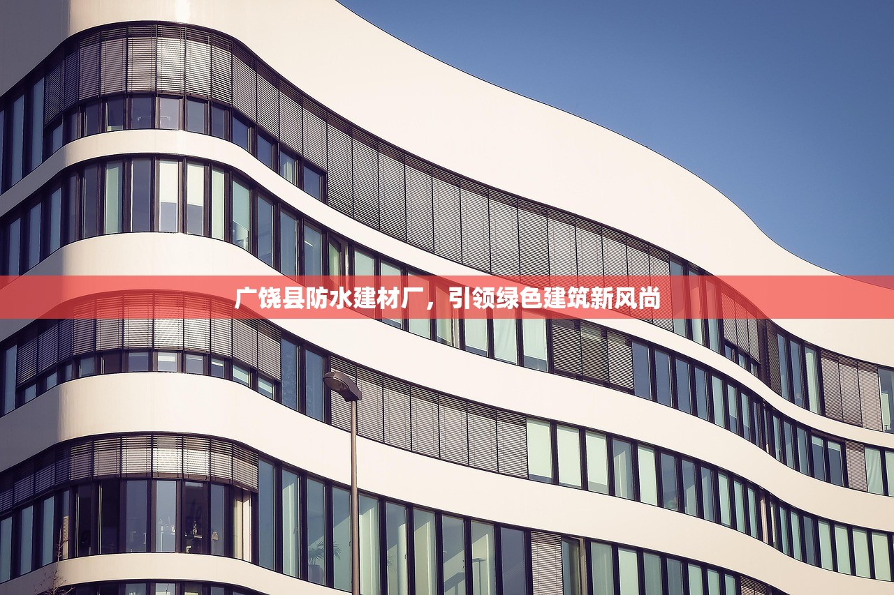 广饶县防水建材厂，引领绿色建筑新风尚