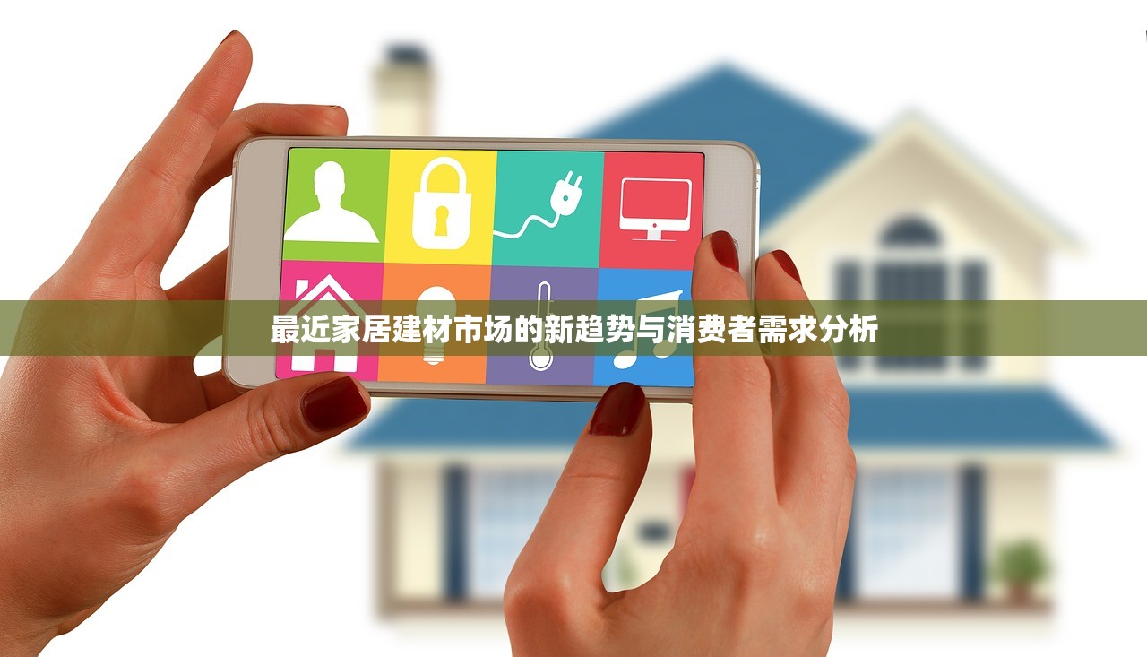 最近家居建材市场的新趋势与消费者需求分析
