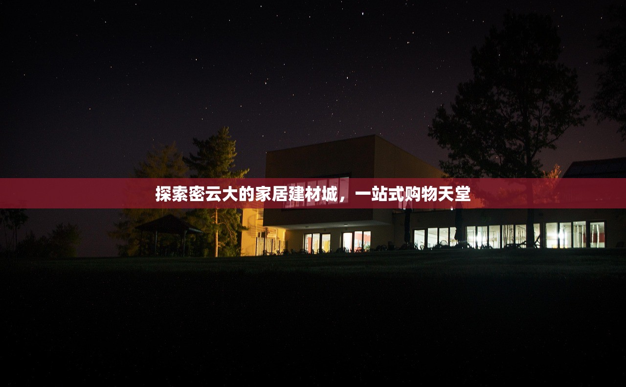探索密云大的家居建材城，一站式购物天堂
