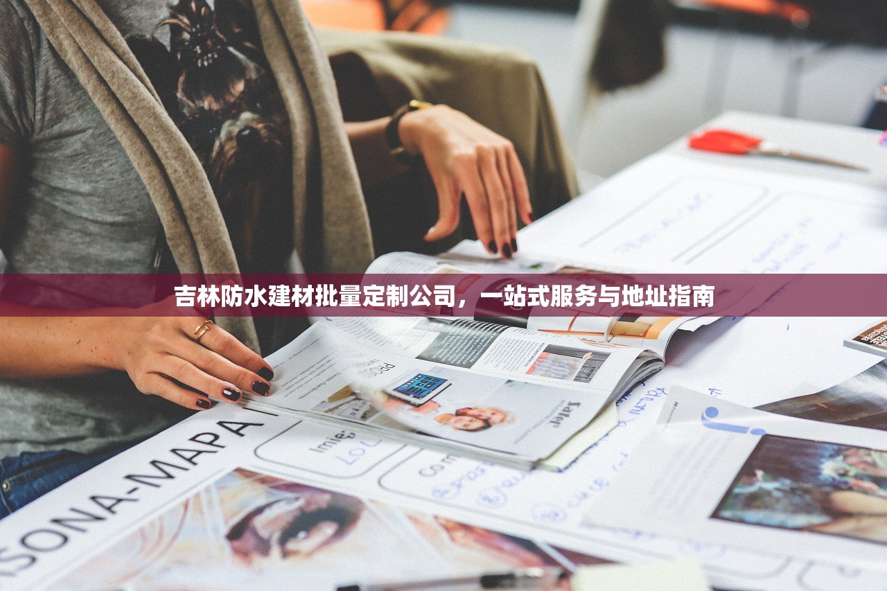 吉林防水建材批量定制公司，一站式服务与地址指南