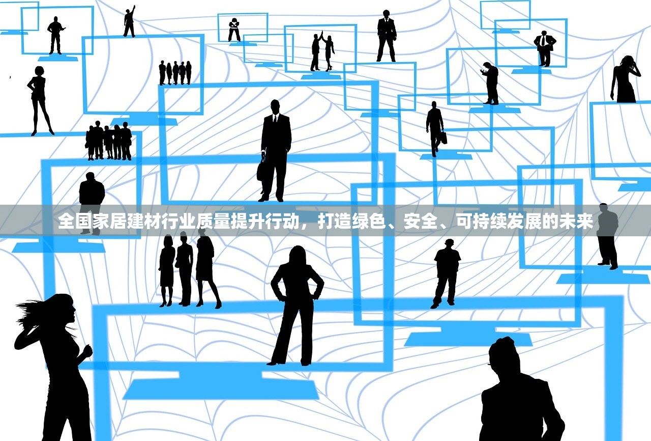 全国家居建材行业质量提升行动，打造绿色、安全、可持续发展的未来