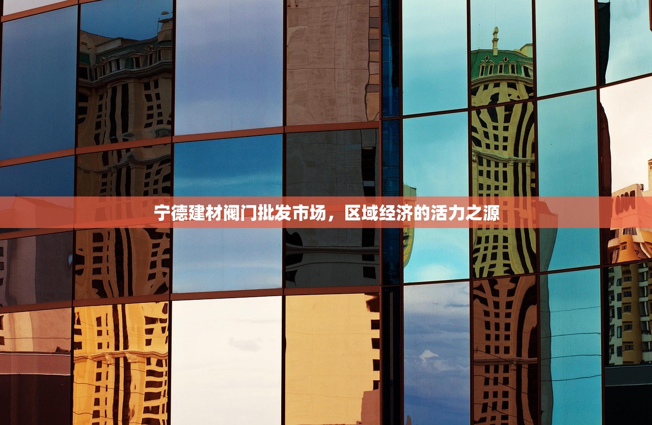 宁德建材阀门批发市场，区域经济的活力之源