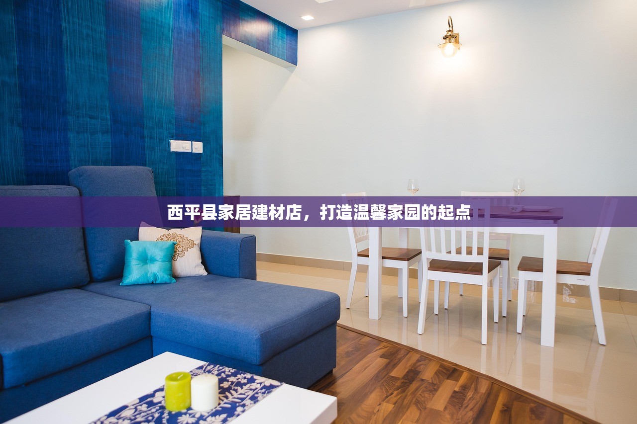 西平县家居建材店，打造温馨家园的起点