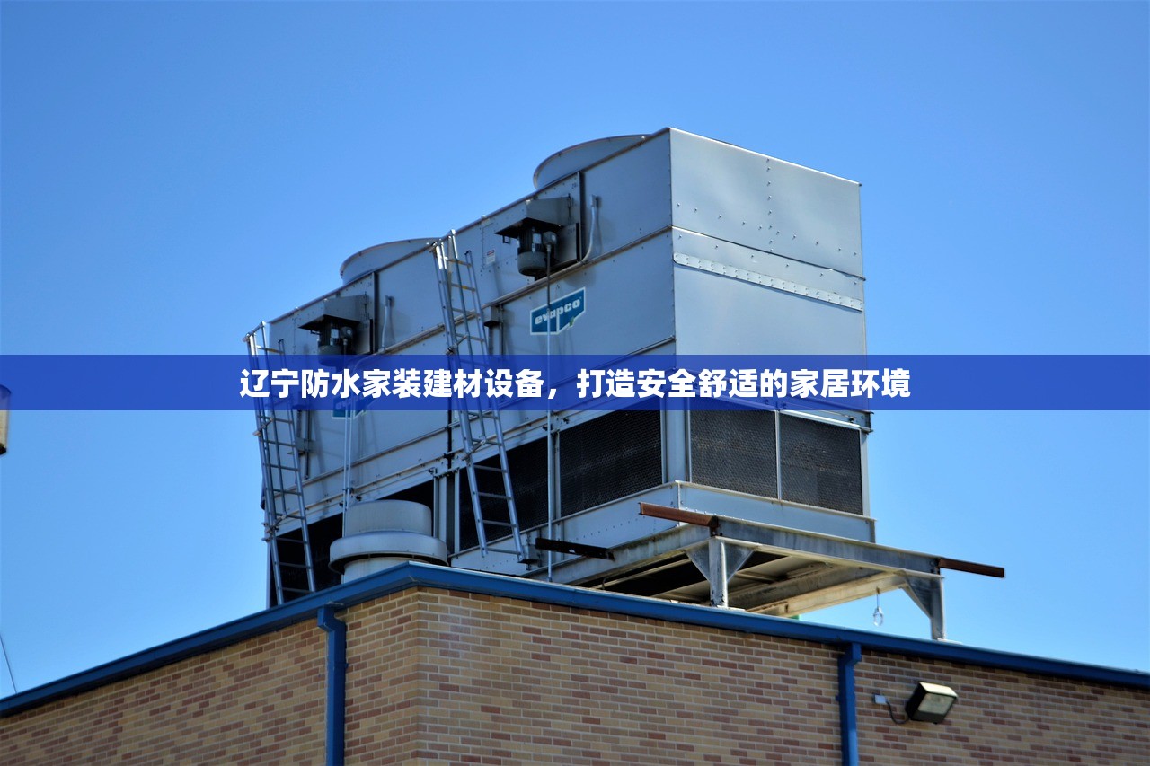 辽宁防水家装建材设备，打造安全舒适的家居环境