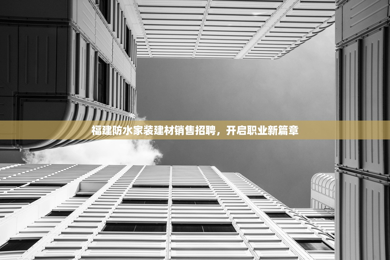 福建防水家装建材销售招聘，开启职业新篇章