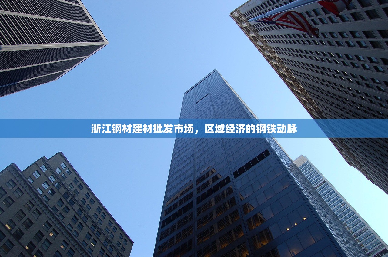 浙江钢材建材批发市场，区域经济的钢铁动脉
