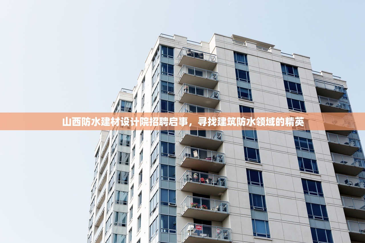 山西防水建材设计院招聘启事，寻找建筑防水领域的精英