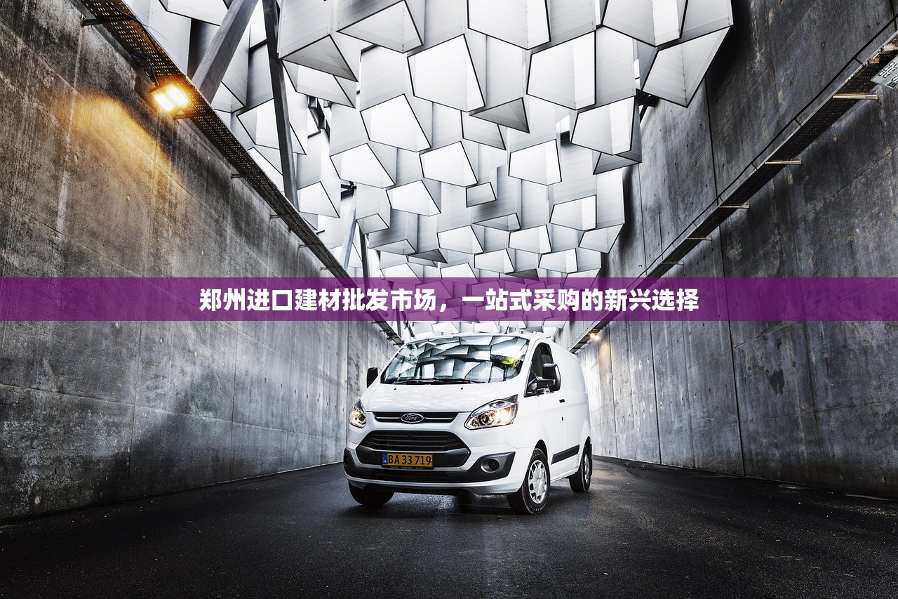 郑州进口建材批发市场，一站式采购的新兴选择