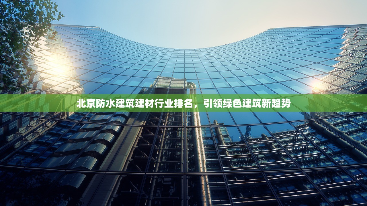 北京防水建筑建材行业排名，引领绿色建筑新趋势