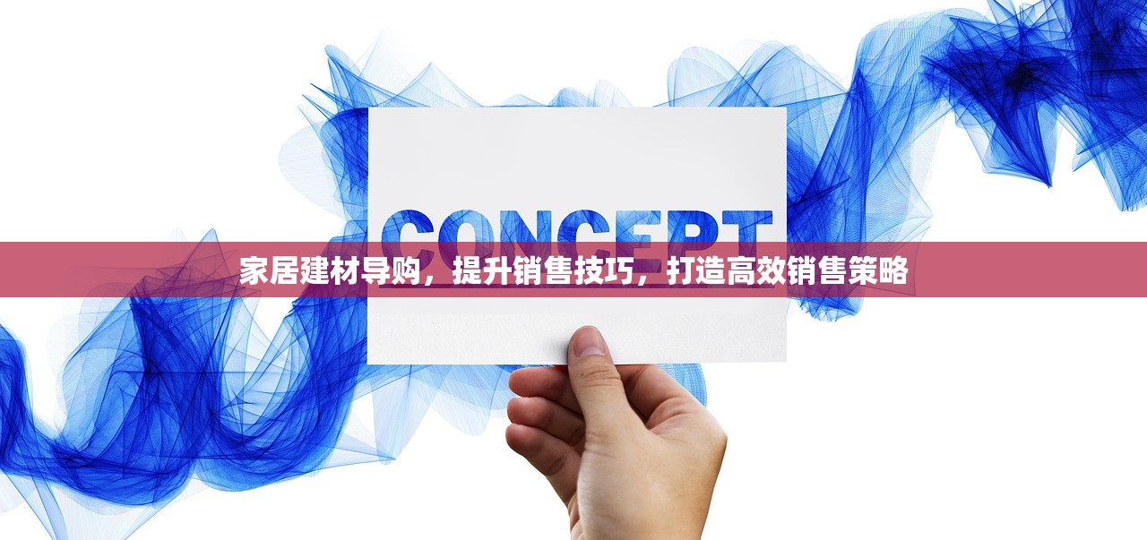 家居建材导购，提升销售技巧，打造高效销售策略