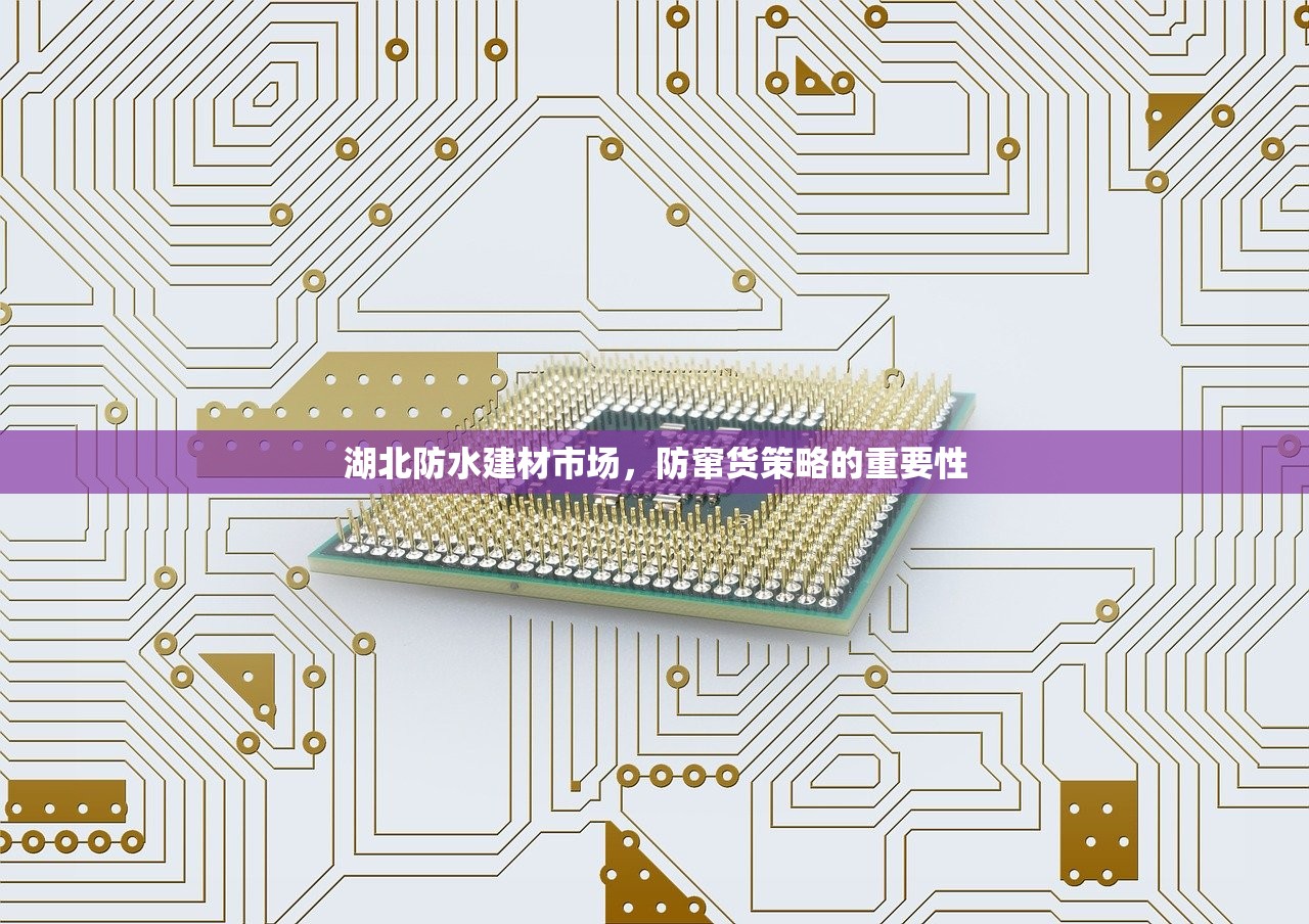 湖北防水建材市场，防窜货策略的重要性