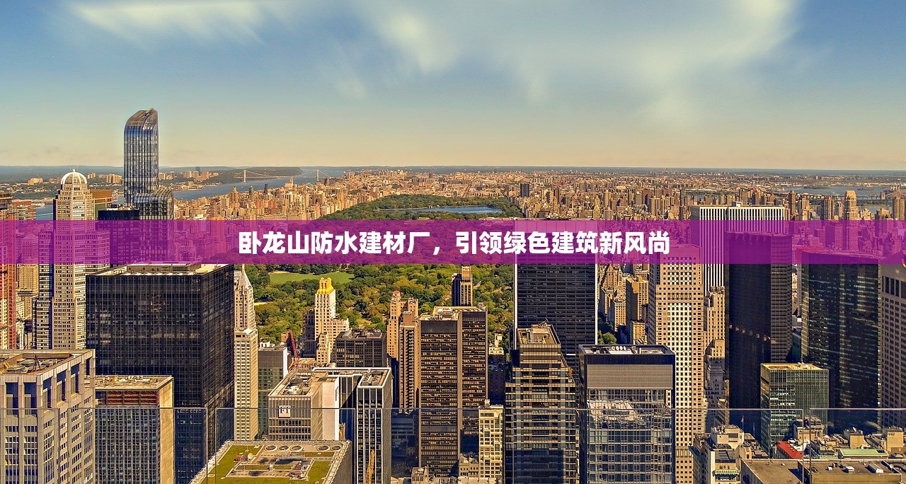 卧龙山防水建材厂，引领绿色建筑新风尚