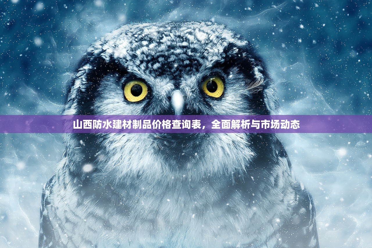 山西防水建材制品价格查询表，全面解析与市场动态