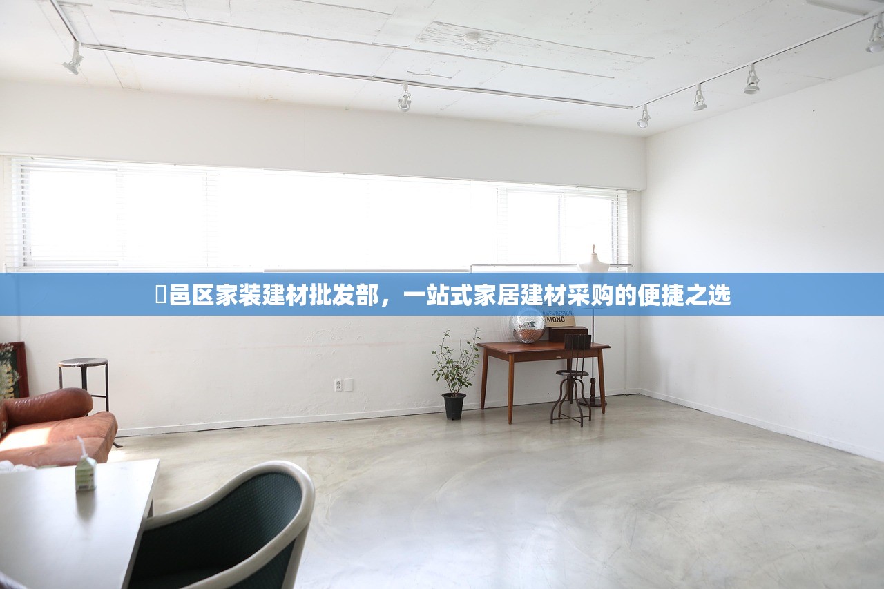 鄠邑区家装建材批发部，一站式家居建材采购的便捷之选