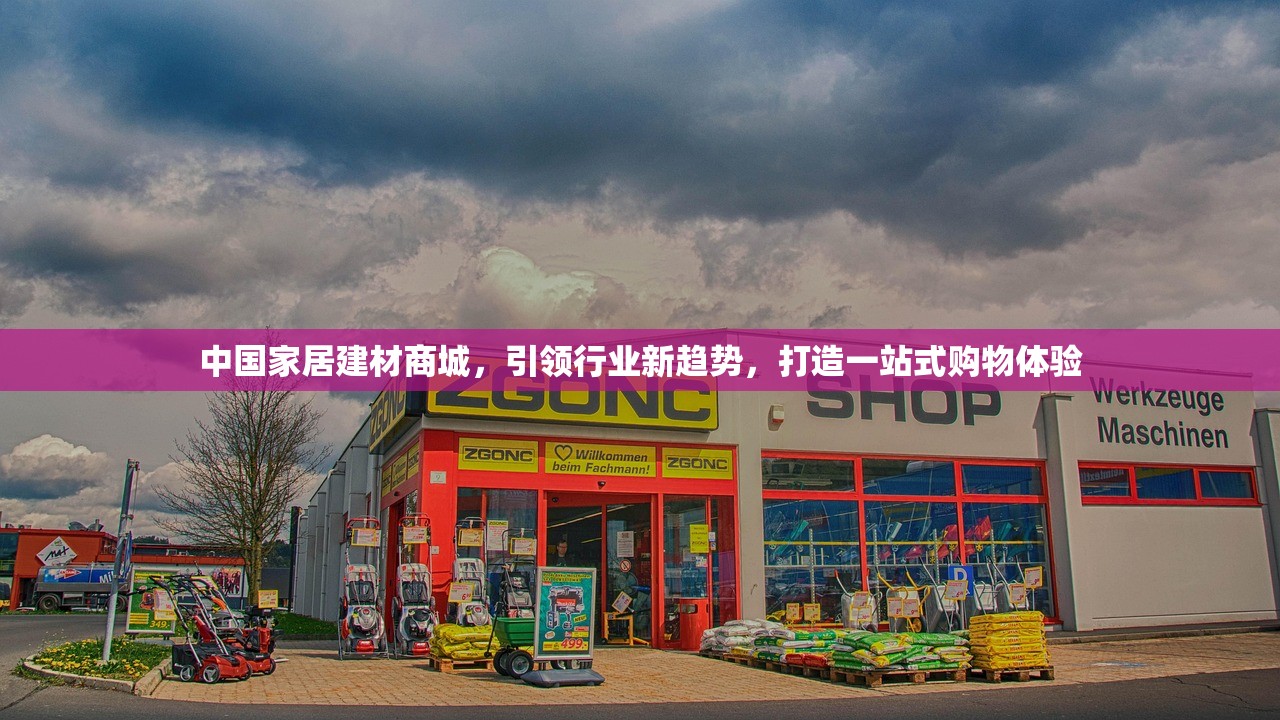 中国家居建材商城，引领行业新趋势，打造一站式购物体验