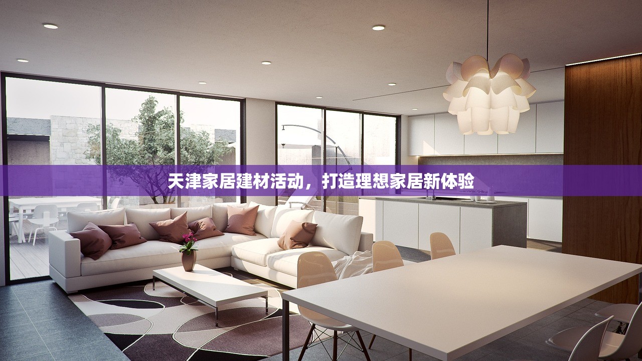 天津家居建材活动，打造理想家居新体验