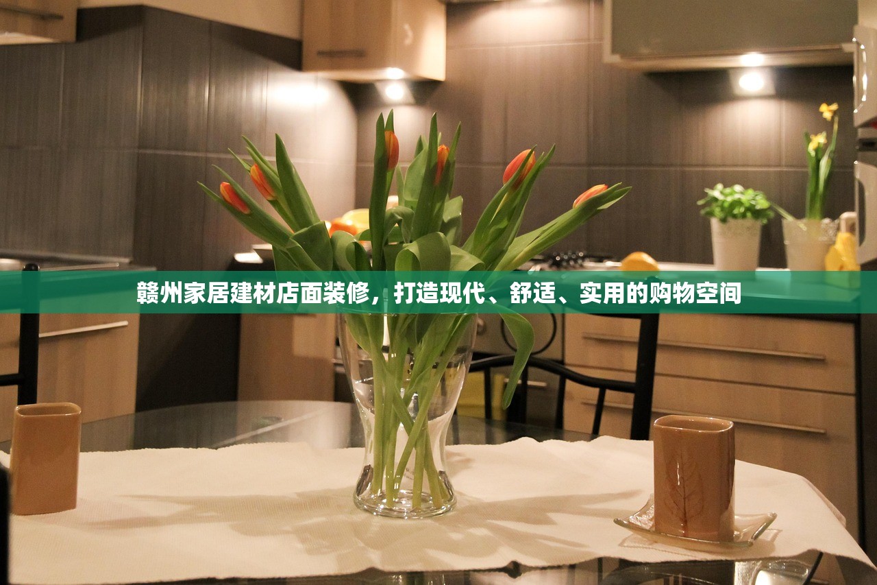 赣州家居建材店面装修，打造现代、舒适、实用的购物空间
