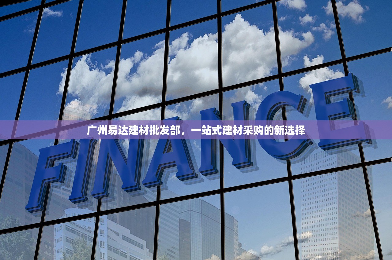 广州易达建材批发部，一站式建材采购的新选择