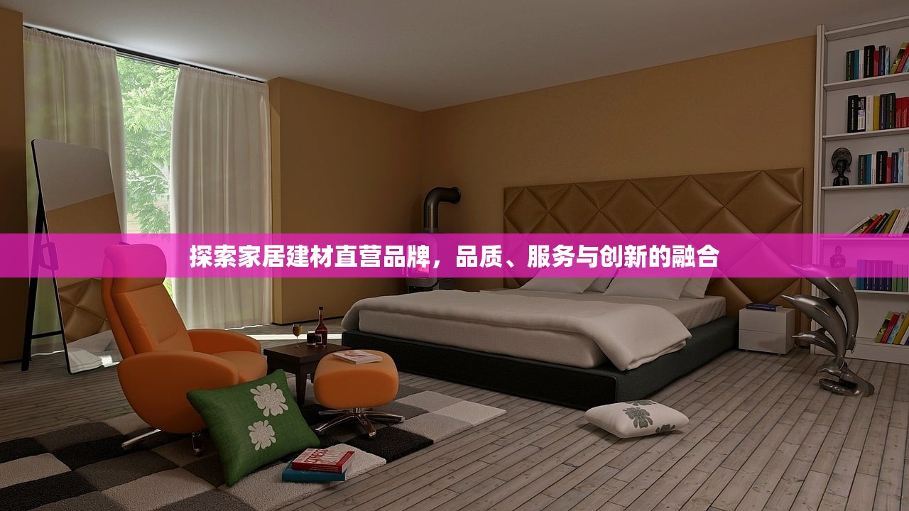 探索家居建材直营品牌，品质、服务与创新的融合