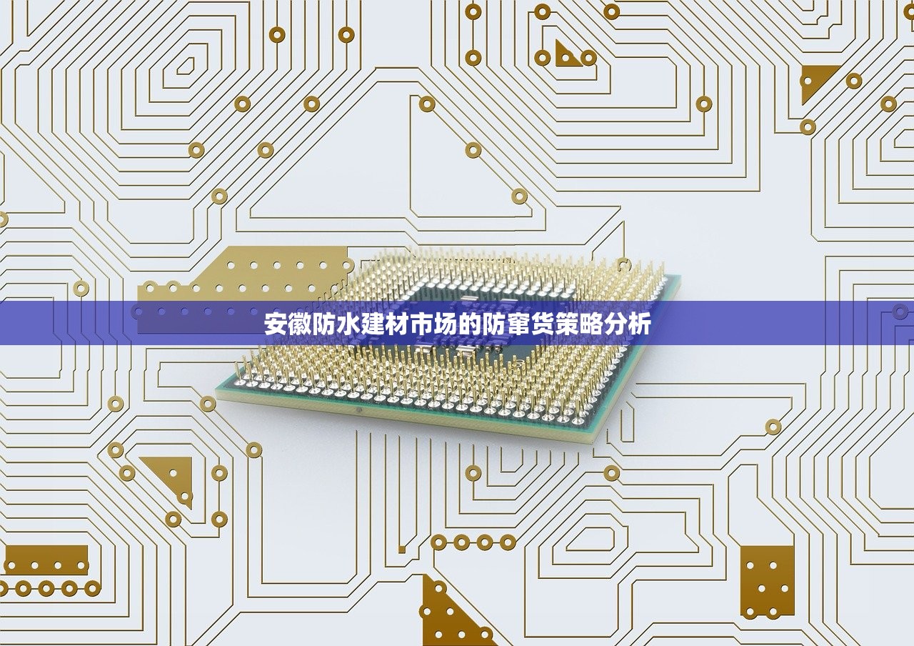 安徽防水建材市场的防窜货策略分析