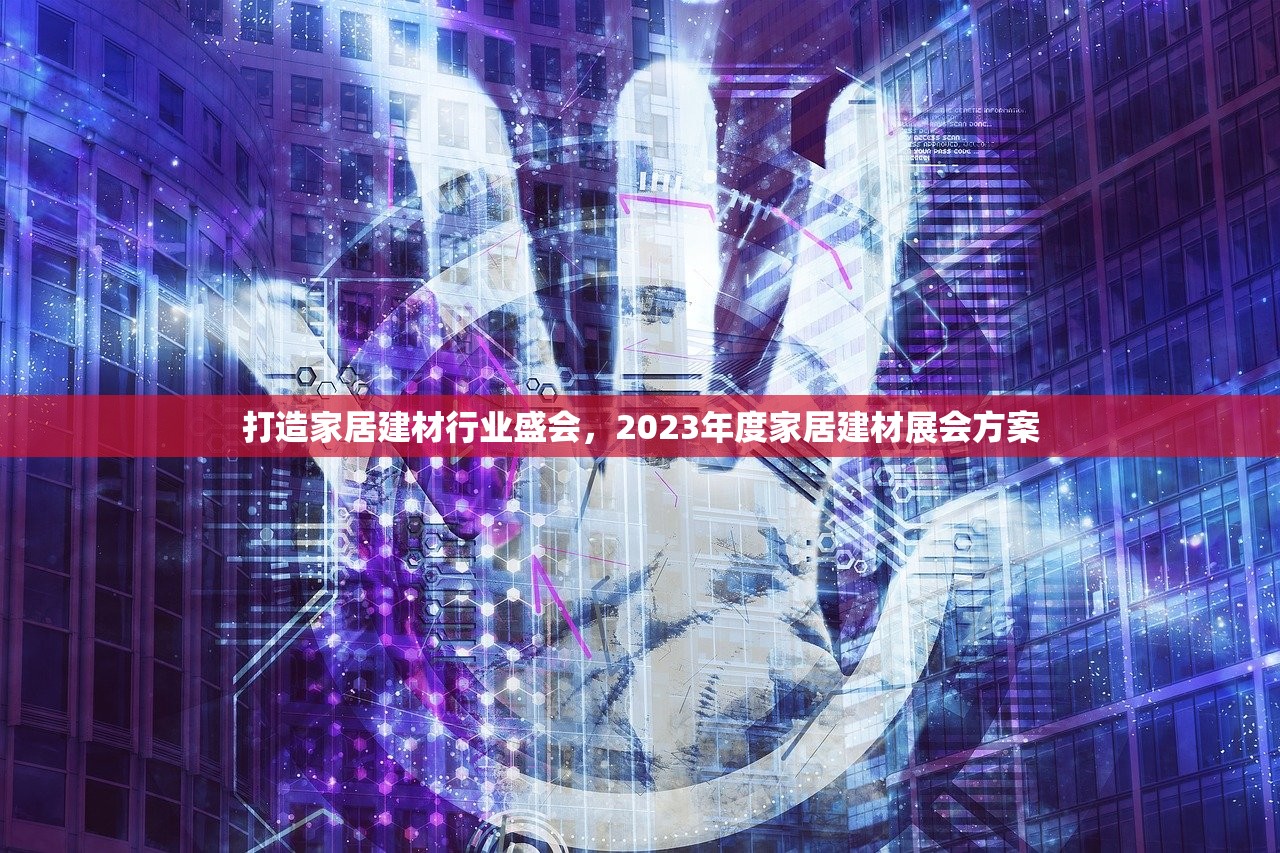 打造家居建材行业盛会，2023年度家居建材展会方案