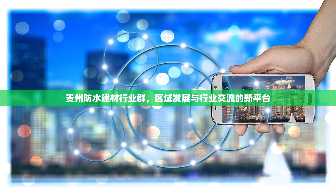 贵州防水建材行业群，区域发展与行业交流的新平台