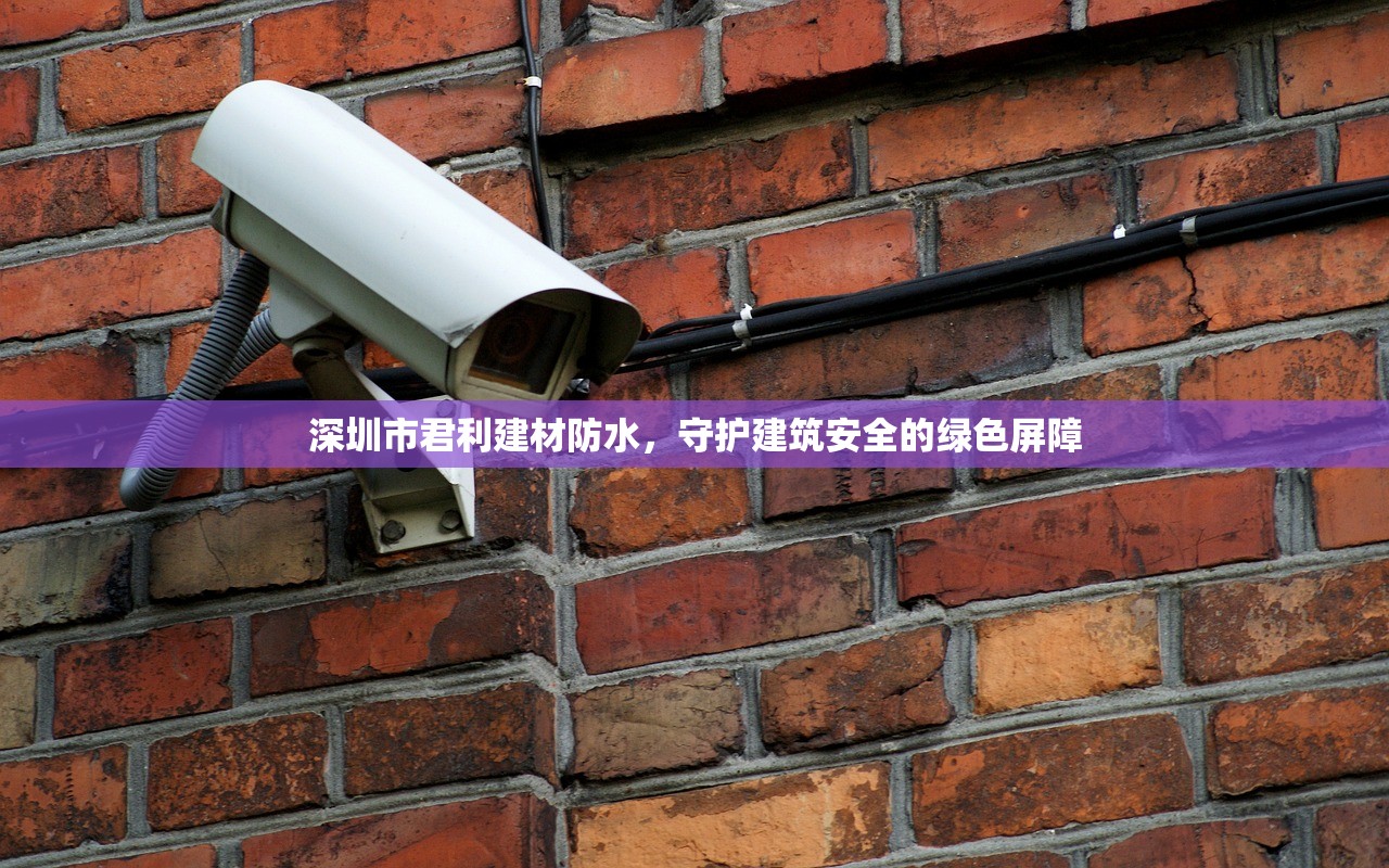 深圳市君利建材防水，守护建筑安全的绿色屏障