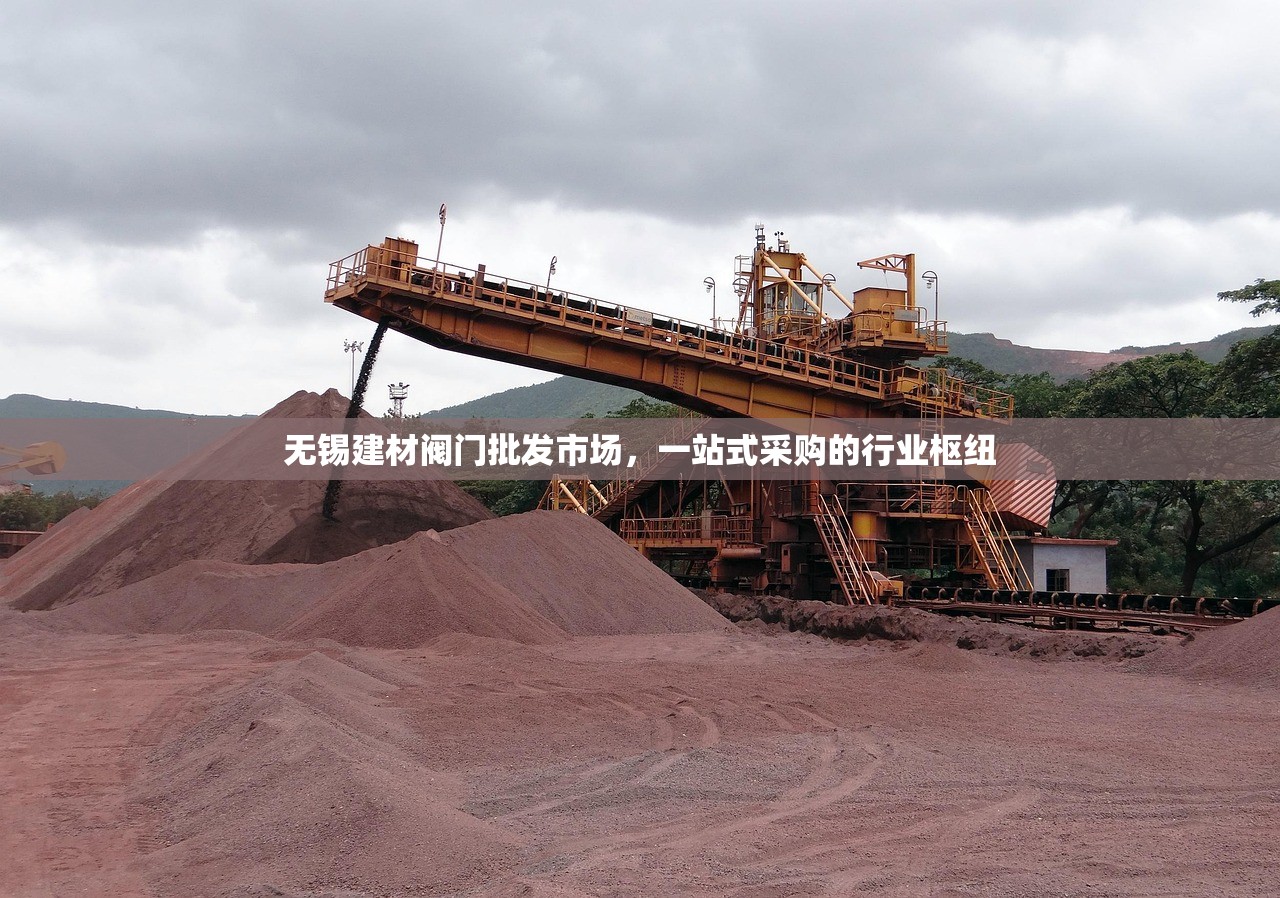 无锡建材阀门批发市场，一站式采购的行业枢纽