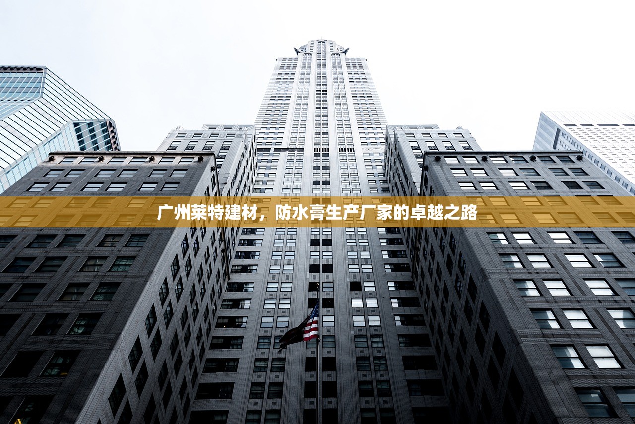 广州莱特建材，防水膏生产厂家的卓越之路