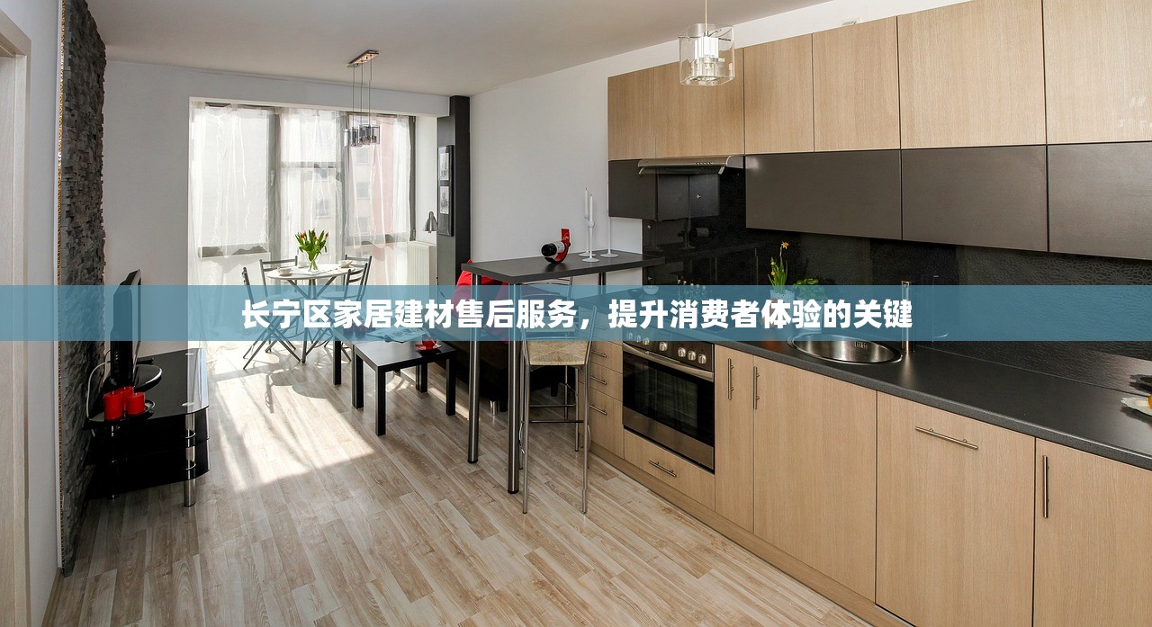 长宁区家居建材售后服务，提升消费者体验的关键